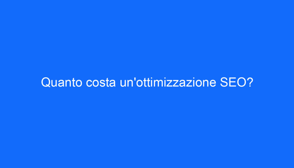 Quanto costa un'ottimizzazione SEO?