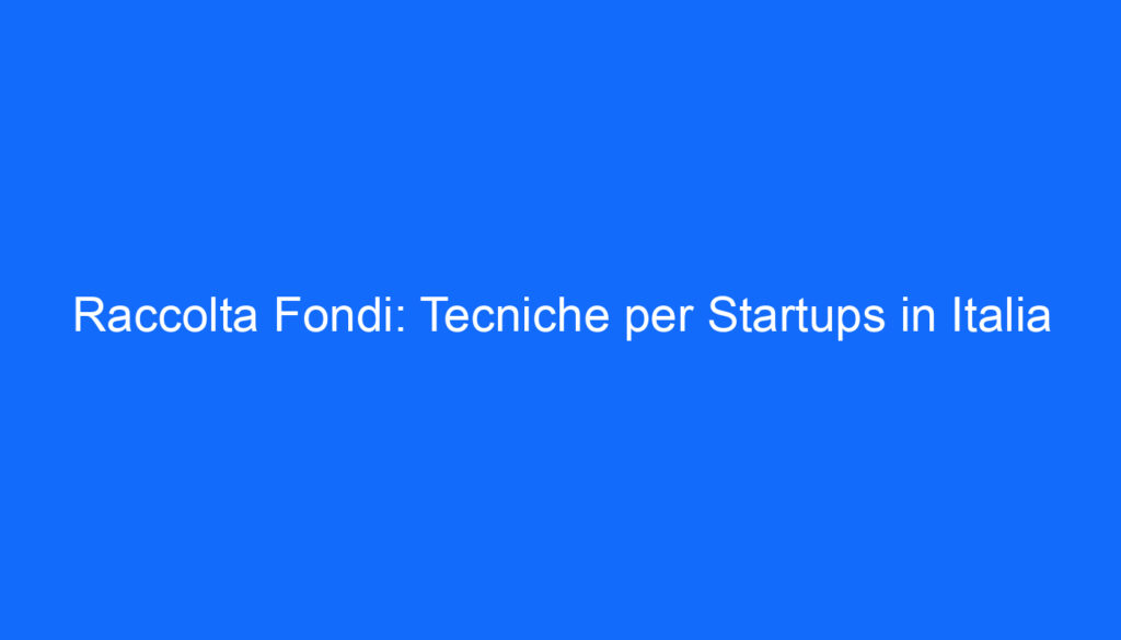 Raccolta Fondi: Tecniche per Startups in Italia