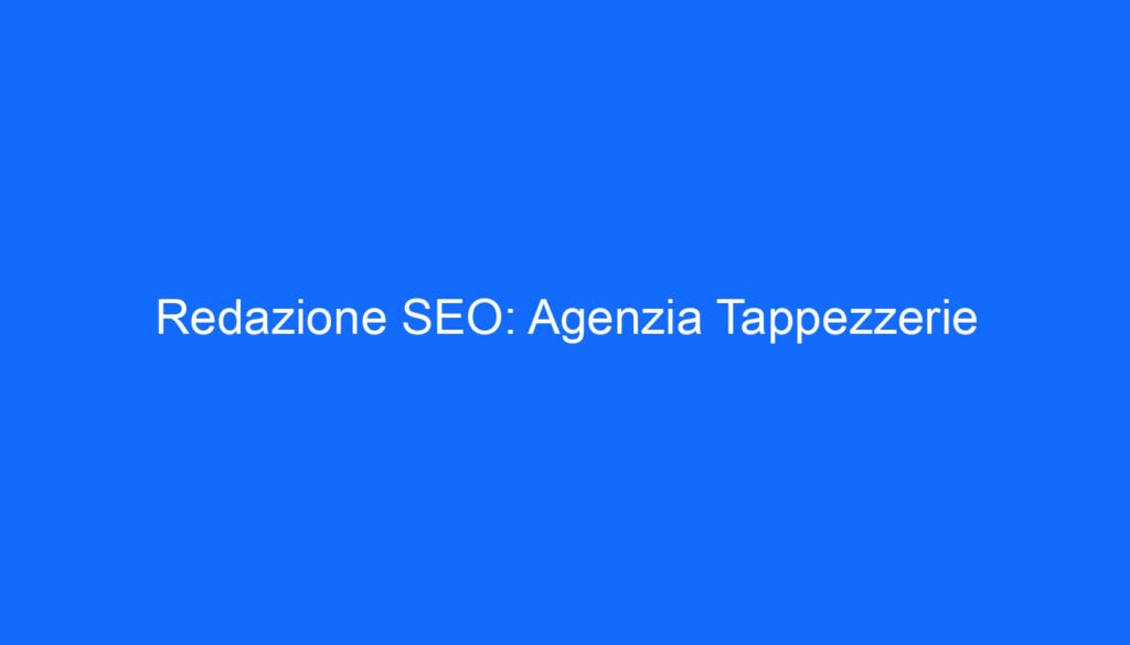 Redazione SEO: Agenzia Tappezzerie