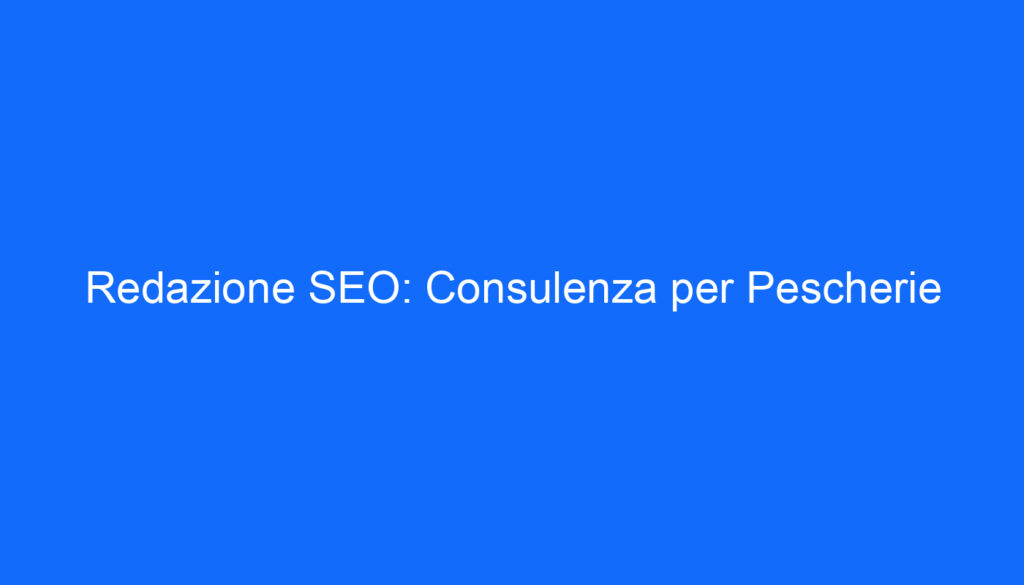 Redazione SEO: Consulenza per Pescherie