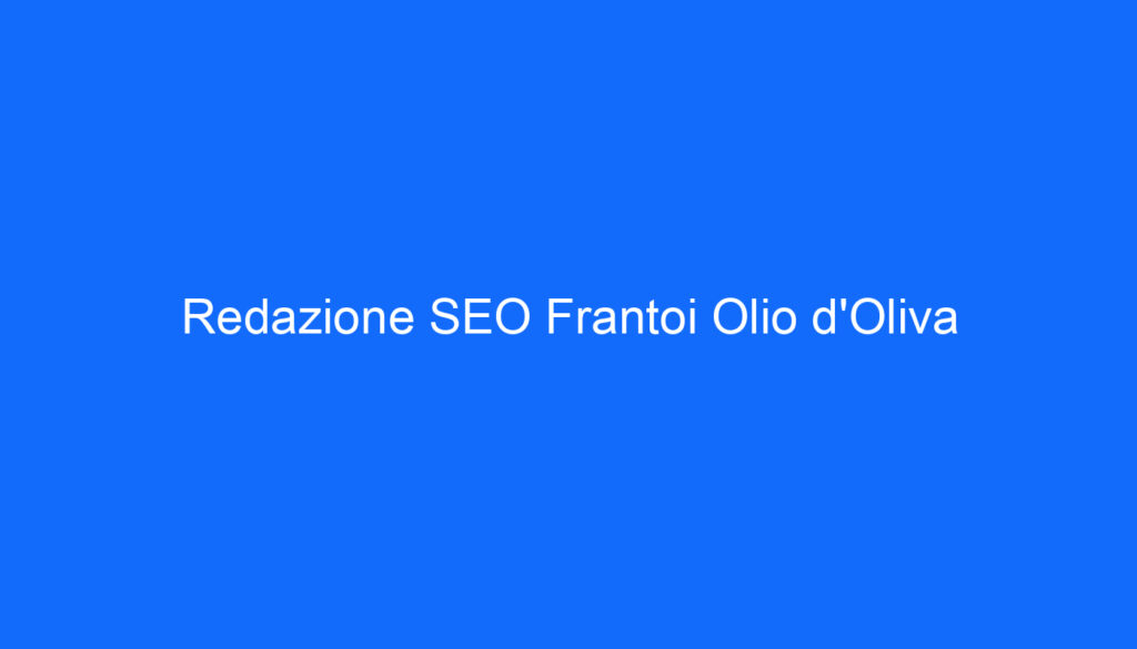 Redazione SEO Frantoi Olio d'Oliva