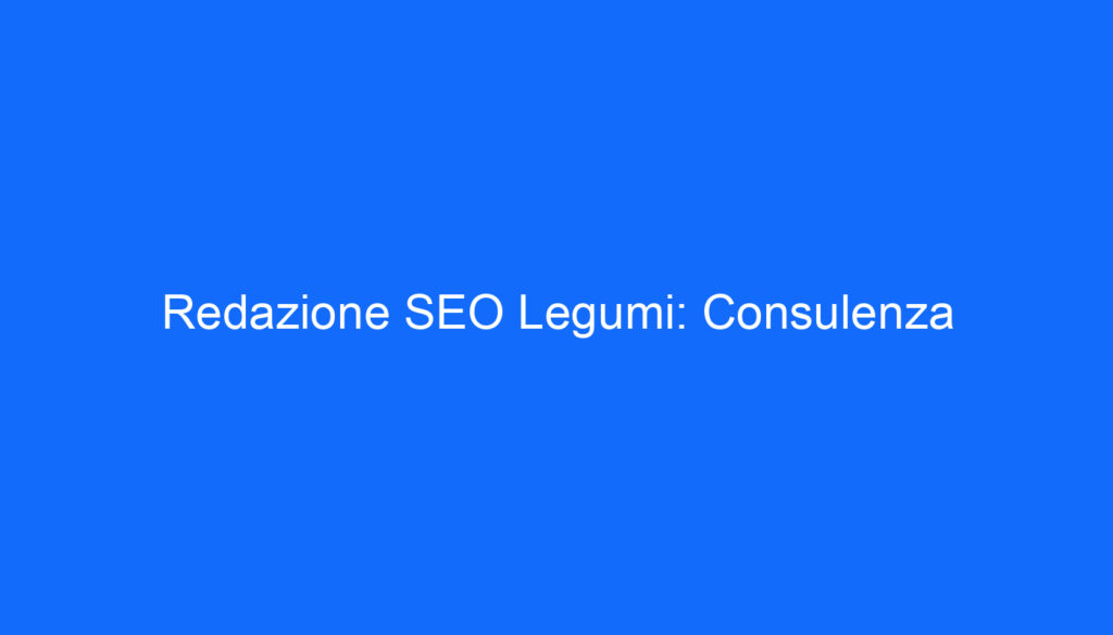 Redazione SEO Legumi: Consulenza
