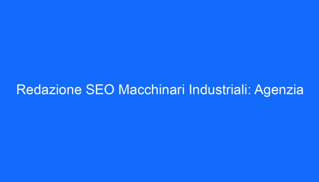 Redazione SEO Macchinari Industriali: Agenzia