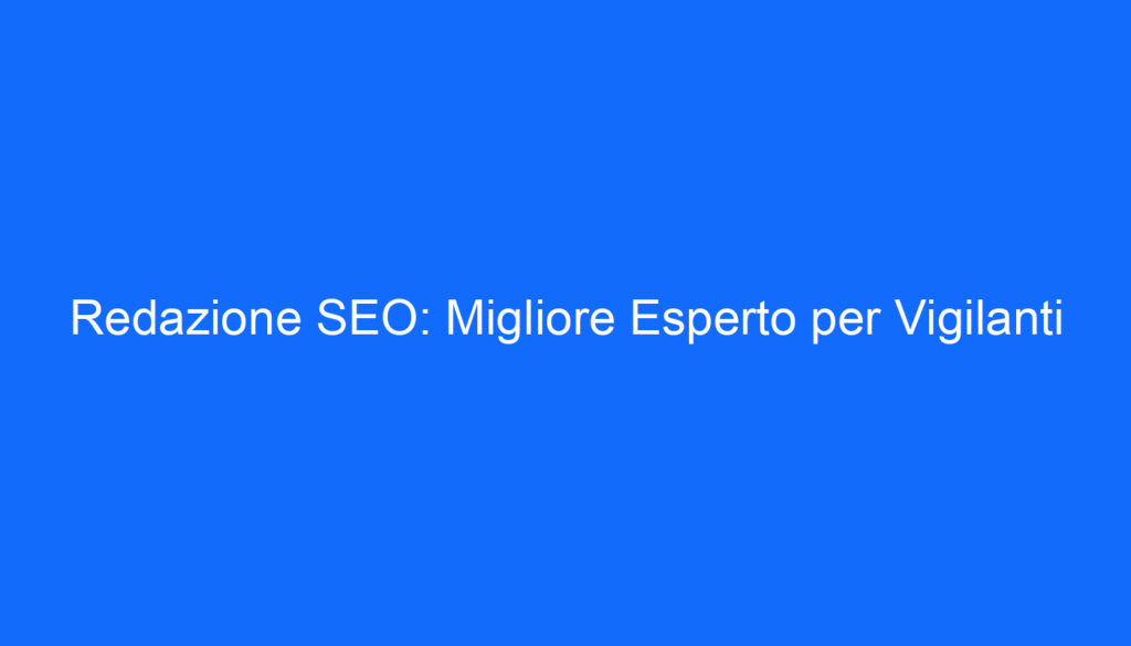 Redazione SEO: Migliore Esperto per Vigilanti