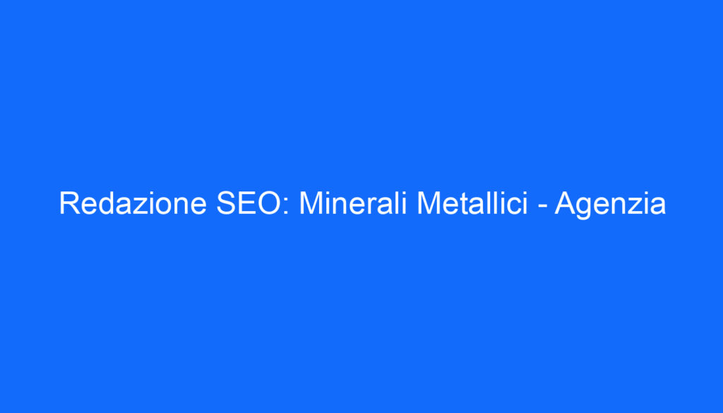 Redazione SEO: Minerali Metallici   Agenzia