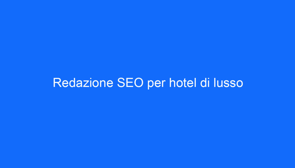 Redazione SEO per hotel di lusso