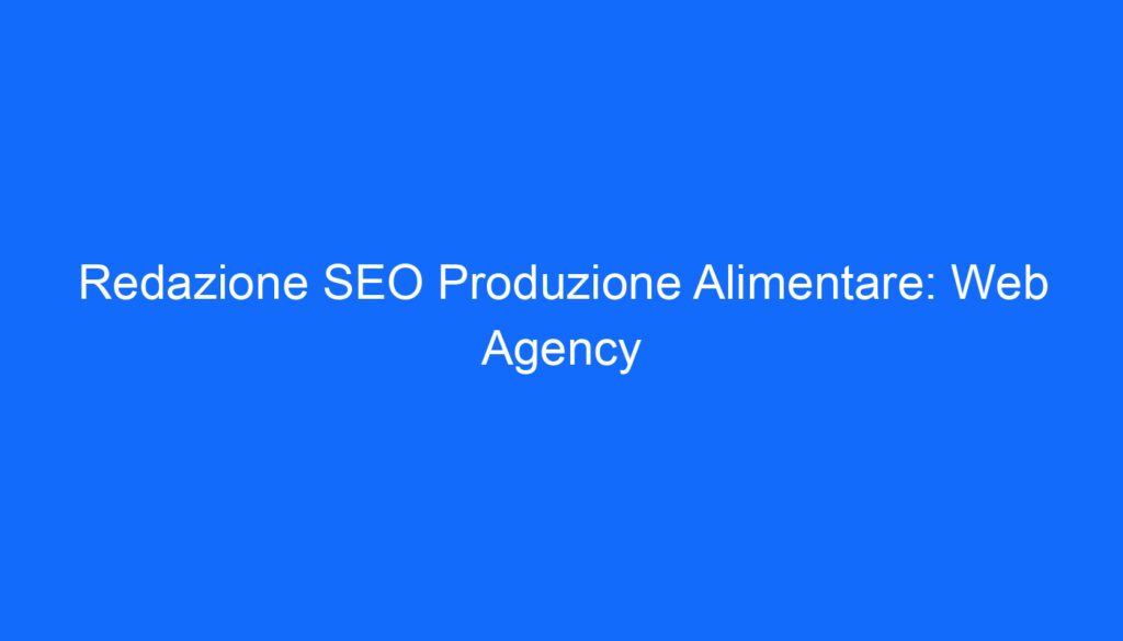 Redazione SEO Produzione Alimentare: Web Agency