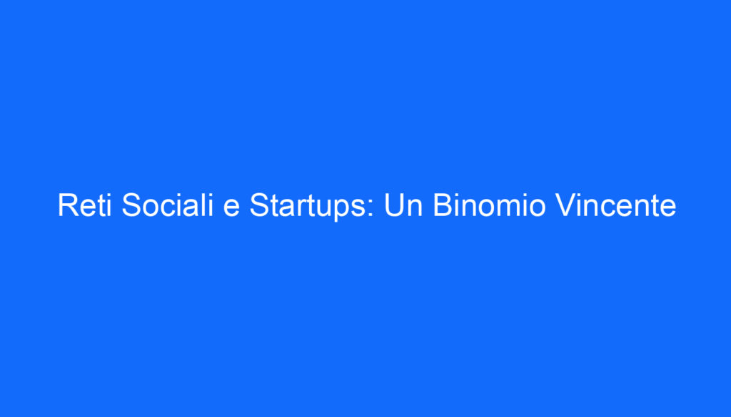 Reti Sociali e Startups: Un Binomio Vincente