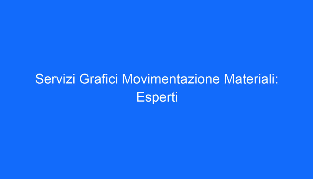 Servizi Grafici Movimentazione Materiali: Esperti