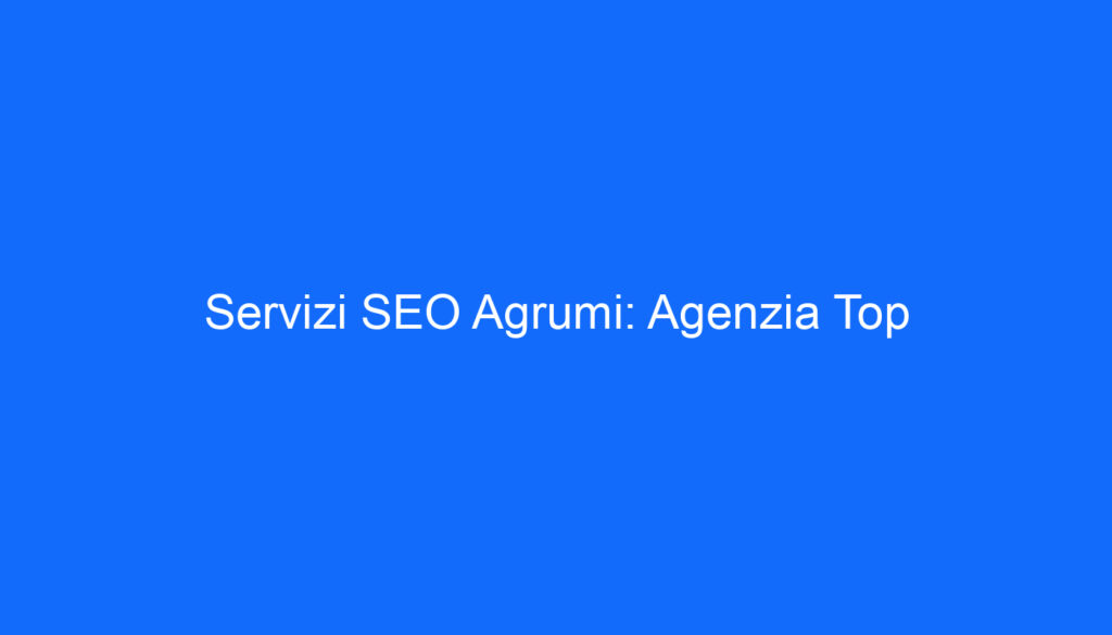 Servizi SEO Agrumi: Agenzia Top