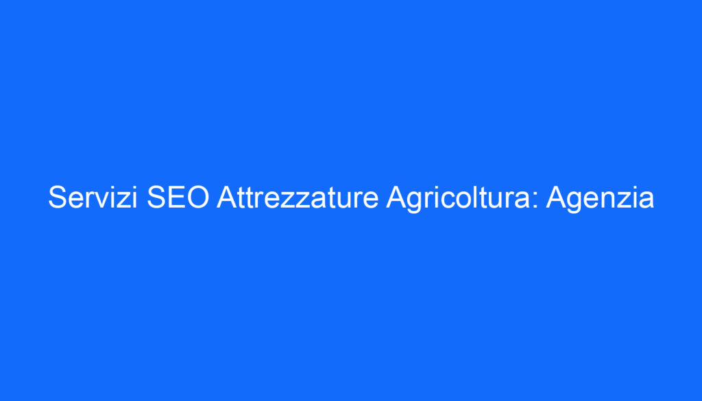 Servizi SEO Attrezzature Agricoltura: Agenzia