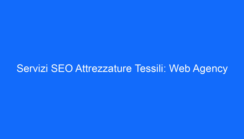 Servizi SEO Attrezzature Tessili: Web Agency