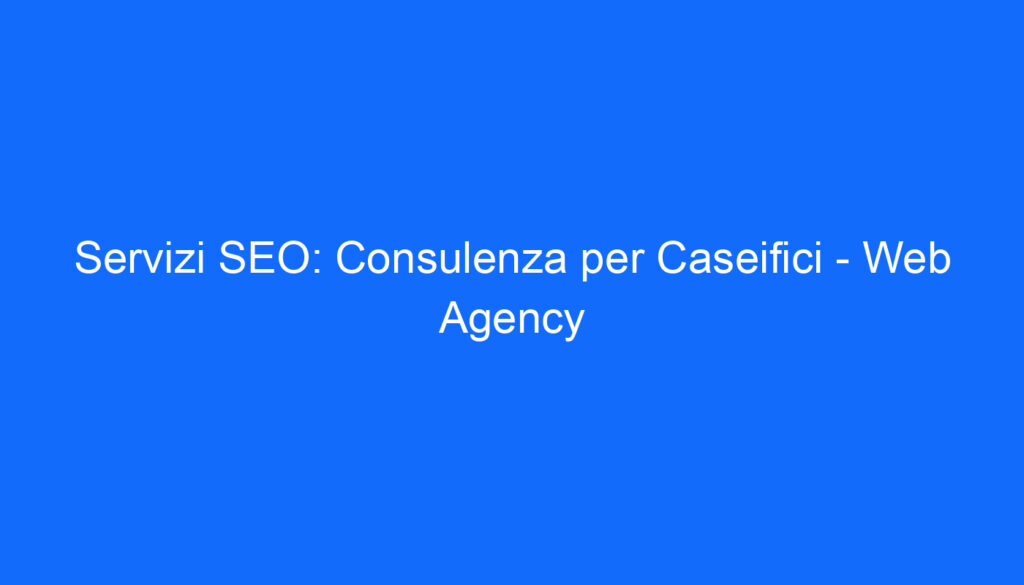 Servizi SEO: Consulenza per Caseifici Web Agency