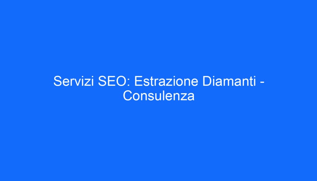 Servizi SEO: Estrazione Diamanti   Consulenza