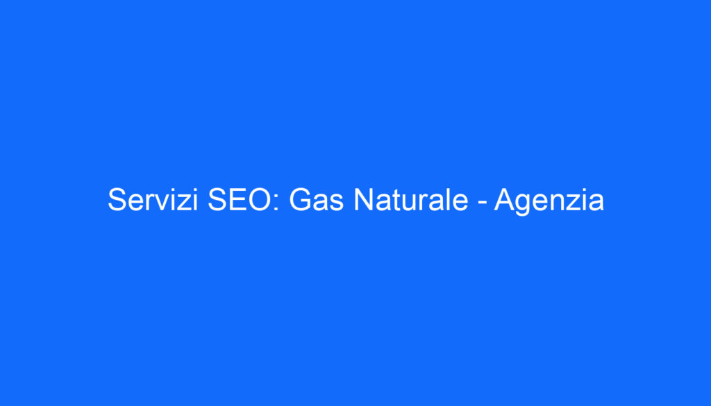 Servizi SEO: Gas Naturale Agenzia