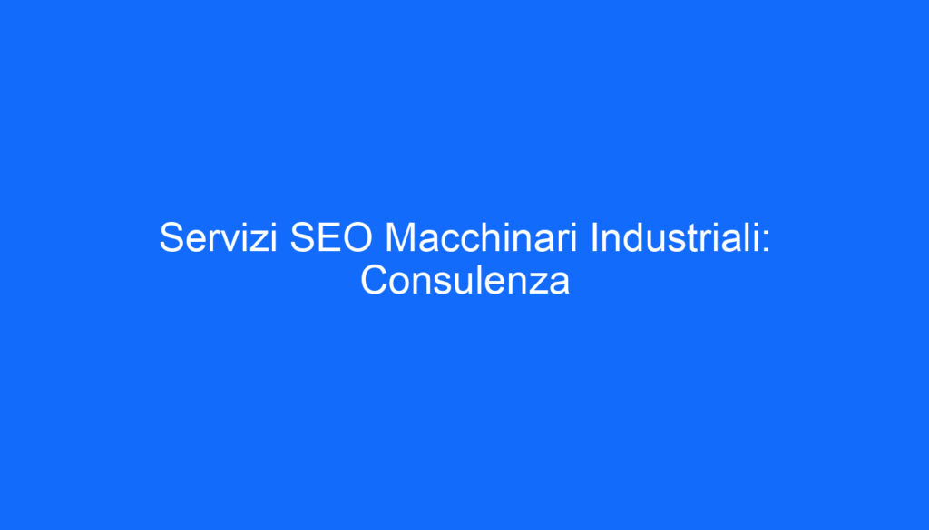 Servizi SEO Macchinari Industriali: Consulenza