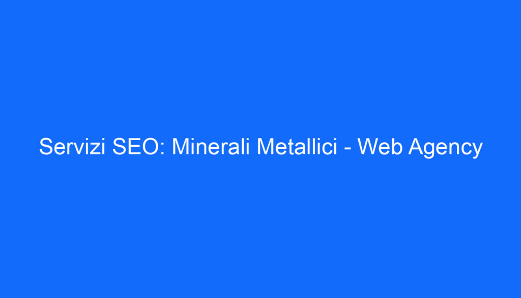 Servizi SEO: Minerali Metallici Web Agency