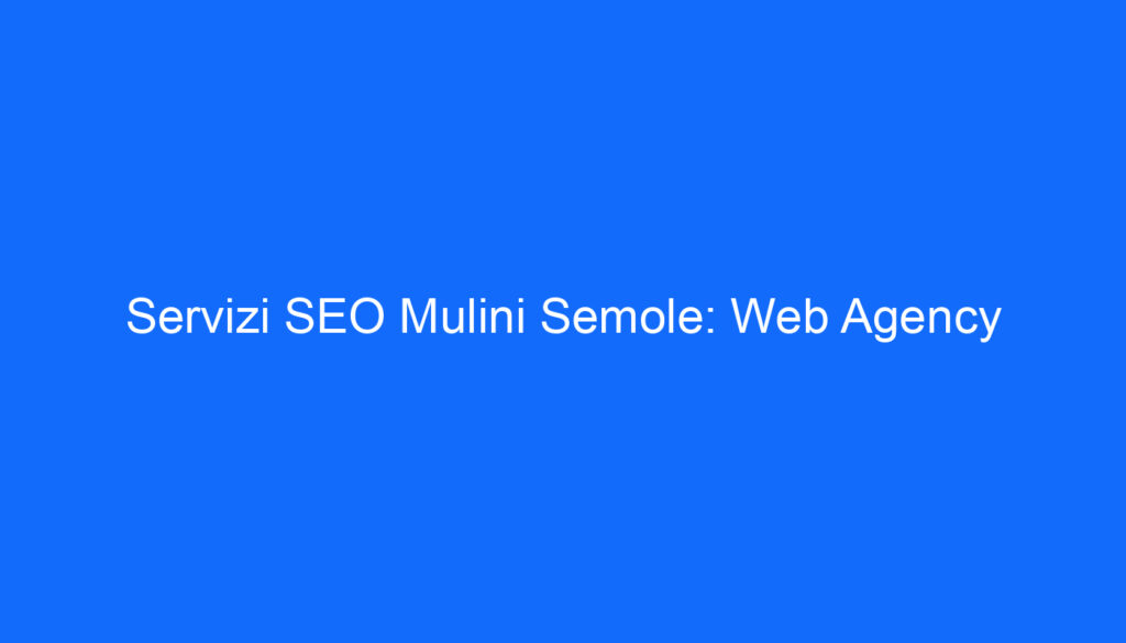 Servizi SEO Mulini Semole: Web Agency