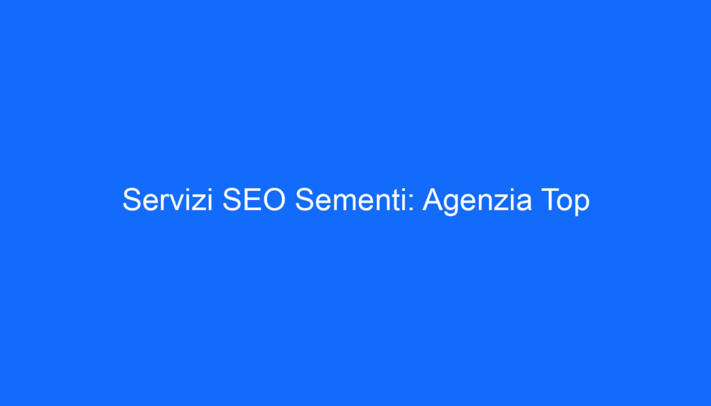 Servizi SEO Sementi: Agenzia Top