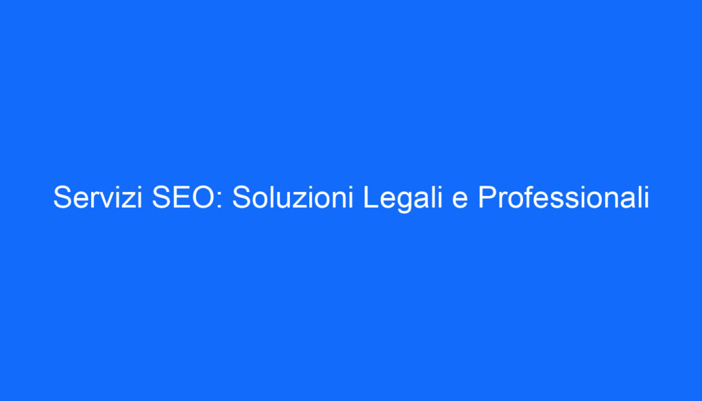 Servizi SEO: Soluzioni Legali e Professionali