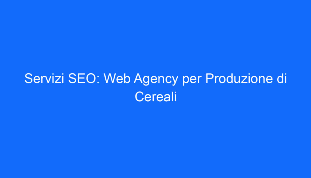 Servizi SEO: Web Agency per Produzione di Cereali
