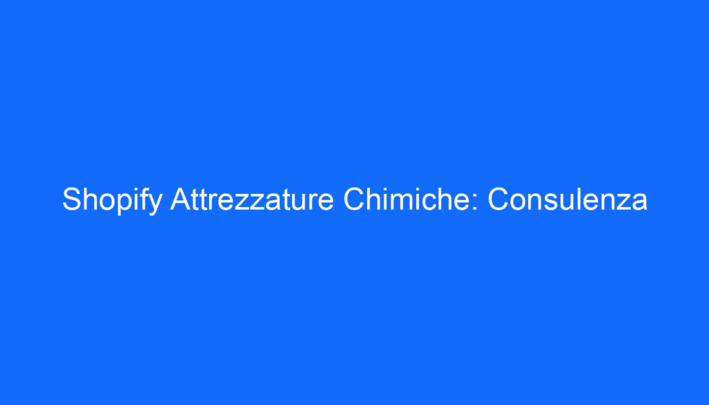 Shopify Attrezzature Chimiche: Consulenza