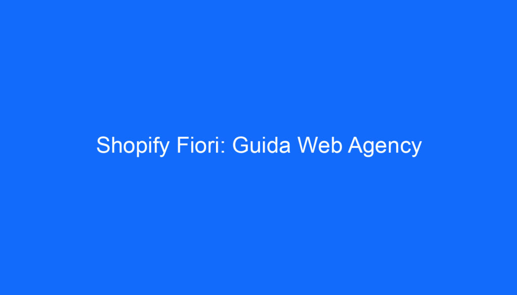 Shopify Fiori: Guida Web Agency