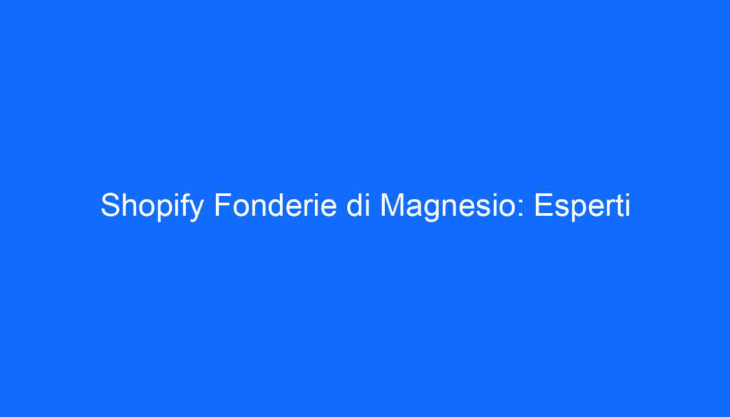 Shopify Fonderie di Magnesio: Esperti