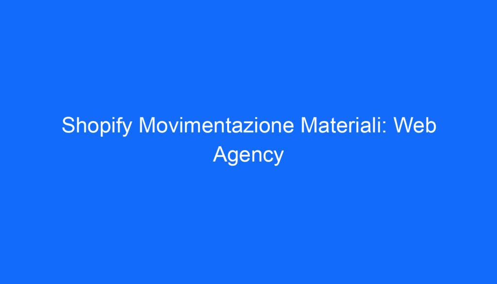 Shopify Movimentazione Materiali: Web Agency