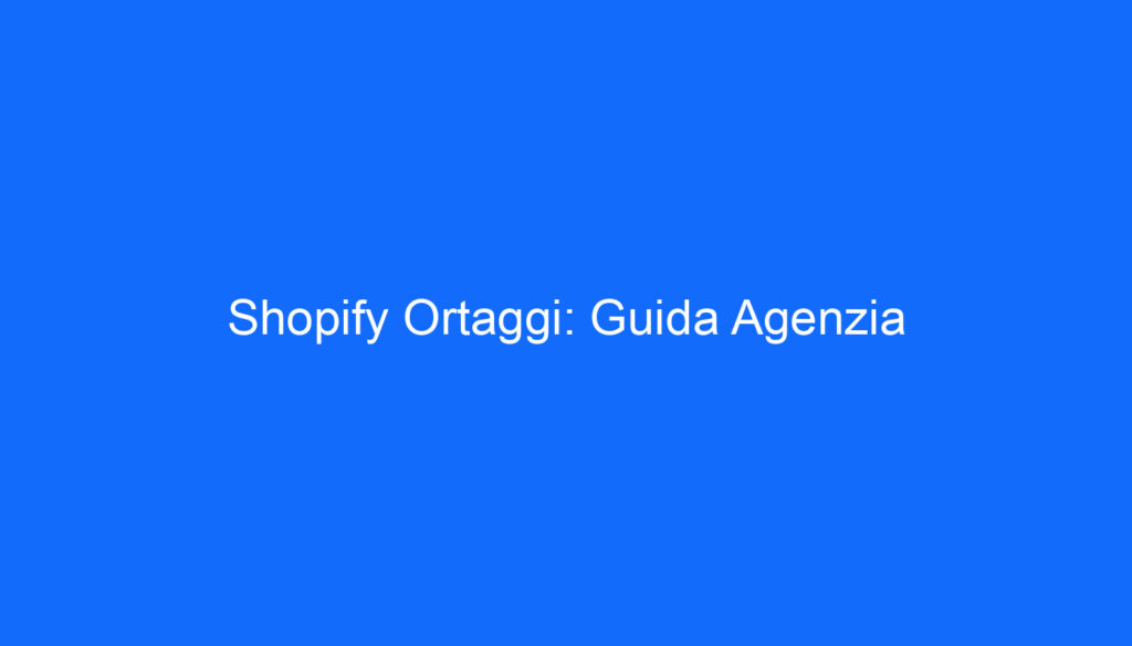 Shopify Ortaggi: Guida Agenzia