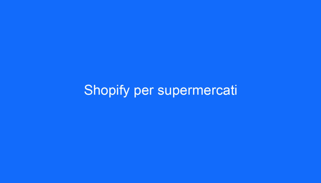 Shopify per supermercati