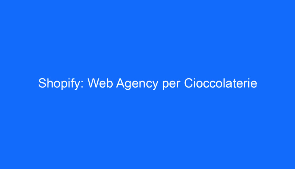 Shopify: Web Agency per Cioccolaterie