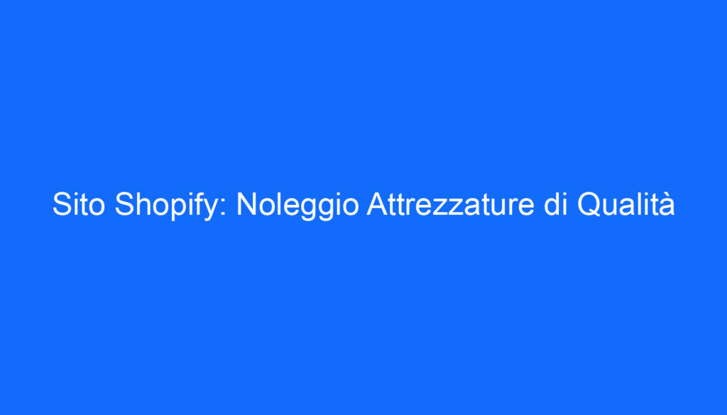 Sito Shopify: Noleggio Attrezzature di Qualità