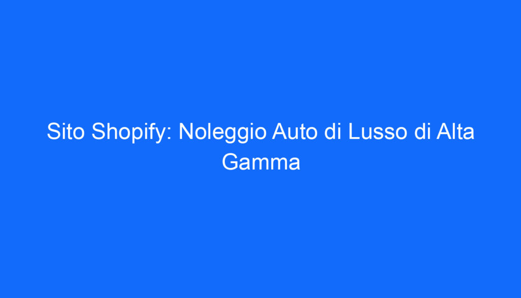Sito Shopify: Noleggio Auto di Lusso di Alta Gamma