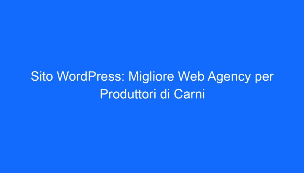 Sito WordPress: Migliore Web Agency per Produttori di Carni