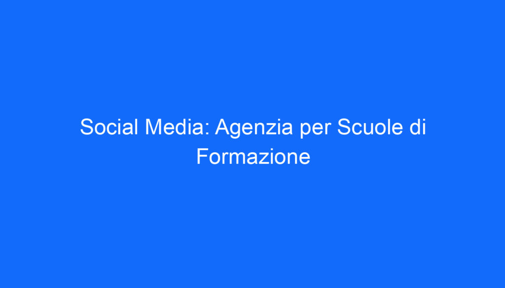 Social Media: Agenzia per Scuole di Formazione