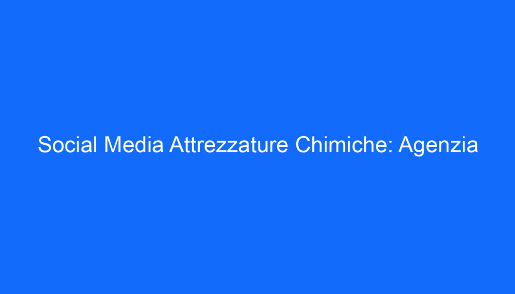 Social Media Attrezzature Chimiche: Agenzia