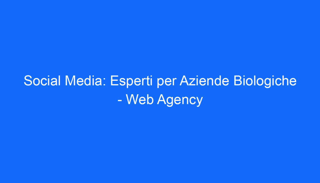 Social Media: Esperti per Aziende Biologiche   Web Agency