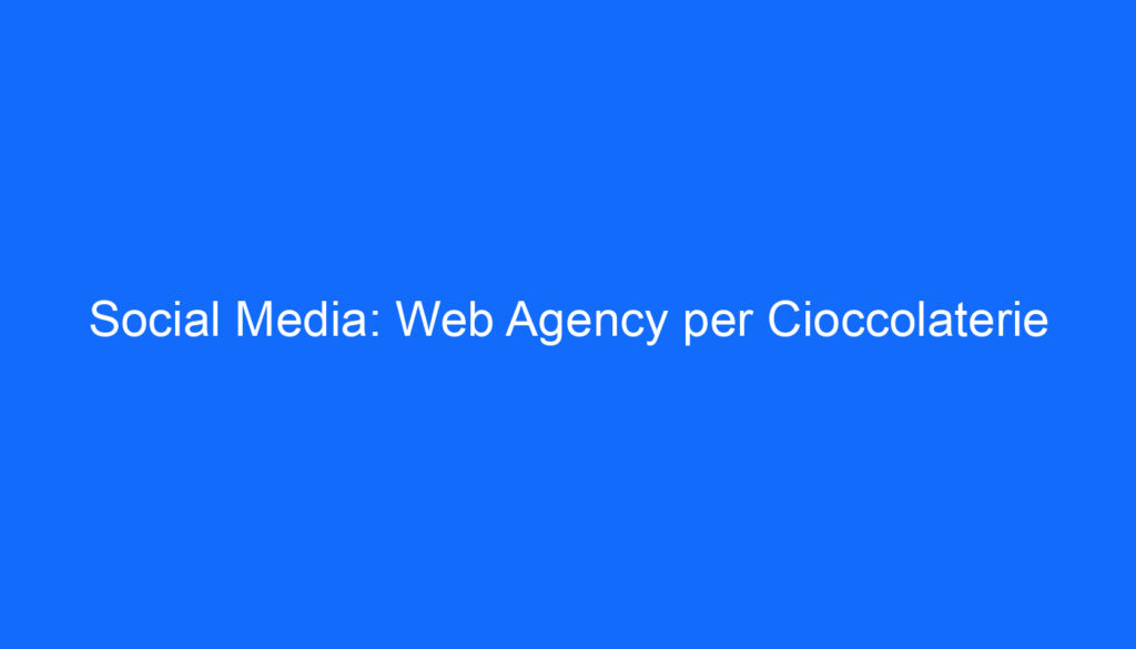 Social Media: Web Agency per Cioccolaterie