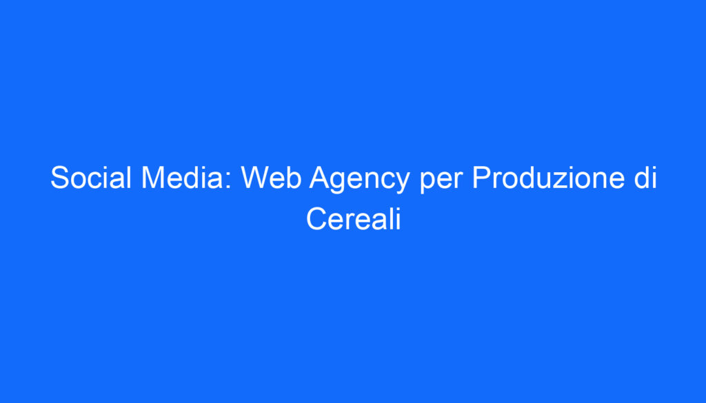 Social Media: Web Agency per Produzione di Cereali