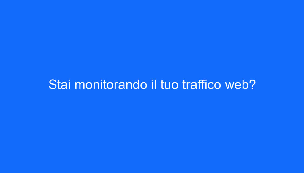 Stai monitorando il tuo traffico web?