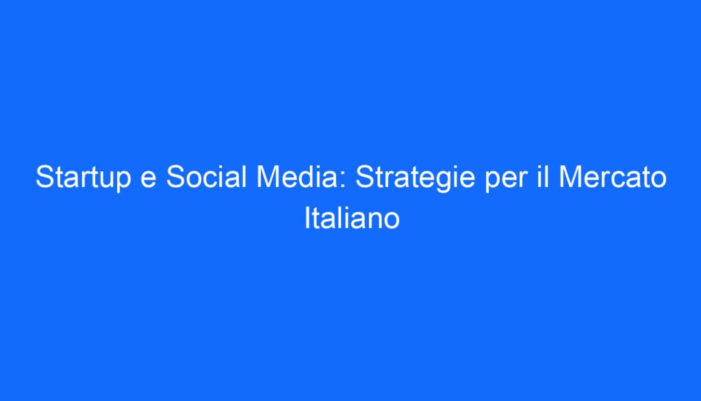 Startup e Social Media: Strategie per il Mercato Italiano
