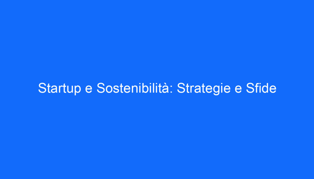 Startup e Sostenibilità: Strategie e Sfide