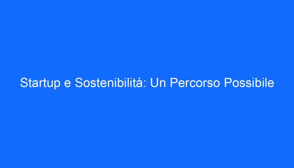 Startup e Sostenibilità: Un Percorso Possibile