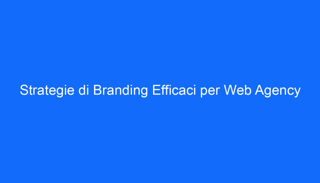 Strategie di Branding Efficaci per Web Agency