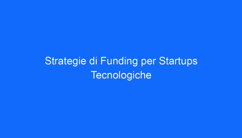 Strategie di Funding per Startups Tecnologiche