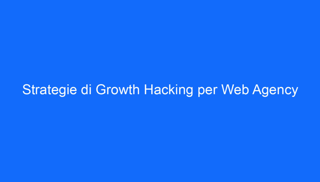 Strategie di Growth Hacking per Web Agency