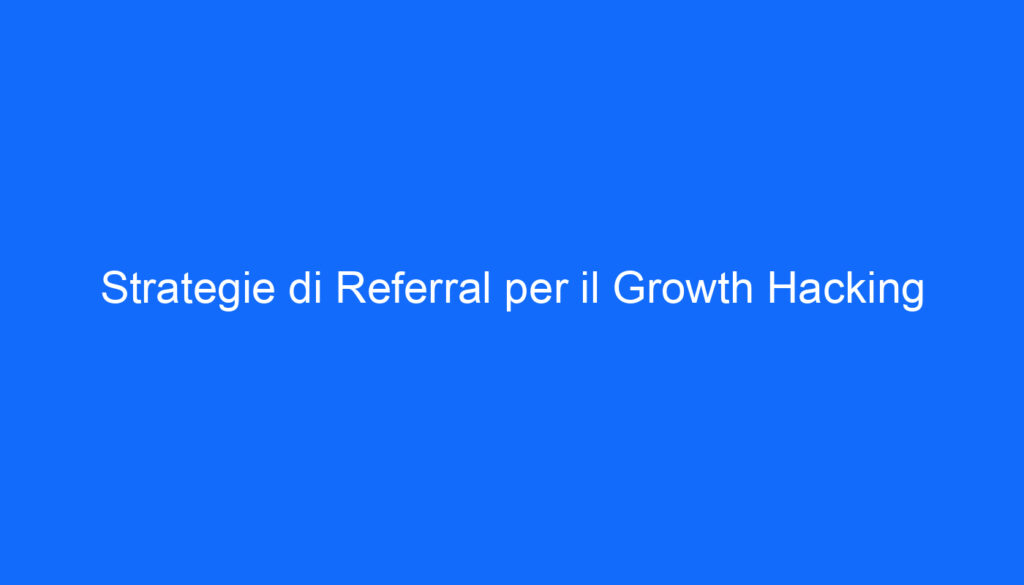 Strategie di Referral per il Growth Hacking