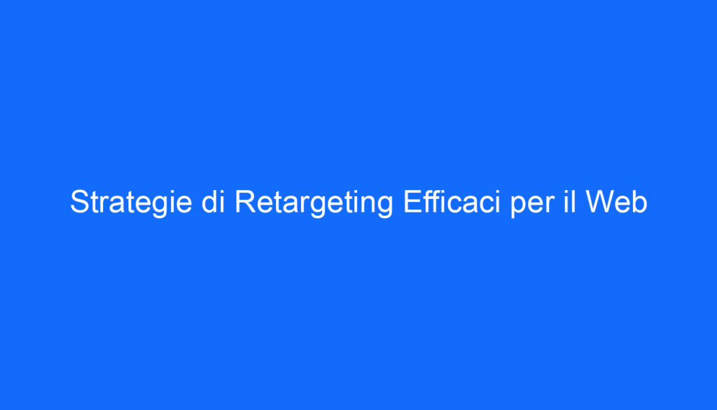 Strategie di Retargeting Efficaci per il Web