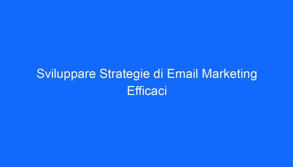 Sviluppare Strategie di Email Marketing Efficaci